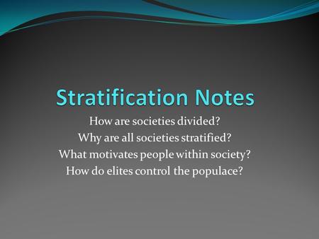 How are societies divided? Why are all societies stratified? What motivates people within society? How do elites control the populace?