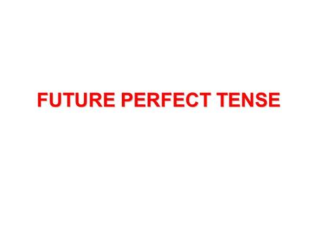 FUTURE PERFECT TENSE. FUTURE When we say FUTURE We remember W i l l.