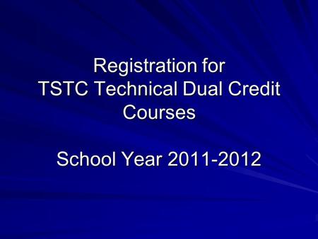 Registration for TSTC Technical Dual Credit Courses School Year 2011-2012.