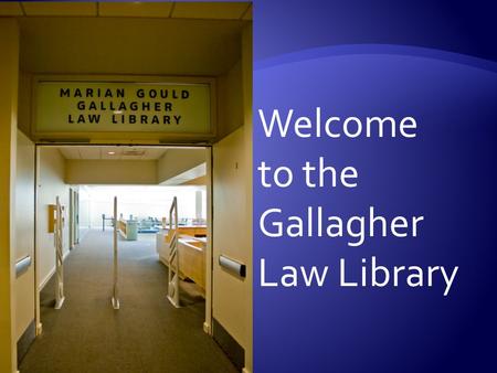 Welcome to the Gallagher Law Library.  Spaces to study, talk & relax  Books geared to 1L needs  Lexis printer  Book scanners & printers  24/7 access.