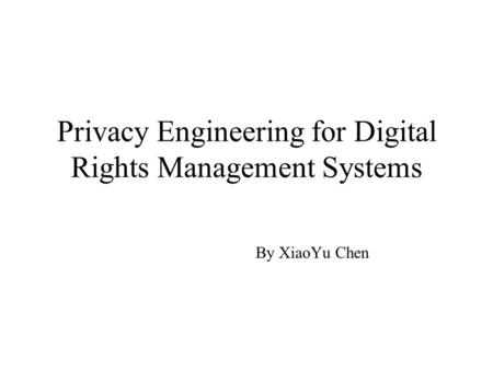 Privacy Engineering for Digital Rights Management Systems By XiaoYu Chen.