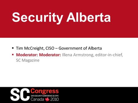 Security Alberta  Tim McCreight, CISO – Government of Alberta  Moderator: Moderator: Illena Armstrong, editor-in-chief, SC Magazine.