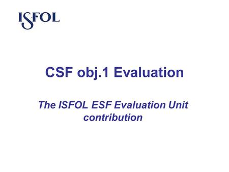 CSF obj.1 Evaluation The ISFOL ESF Evaluation Unit contribution.