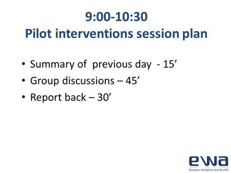 9:00-10:30 Pilot interventions session plan Summary of previous day - 15’ Group discussions – 45’ Report back – 30’