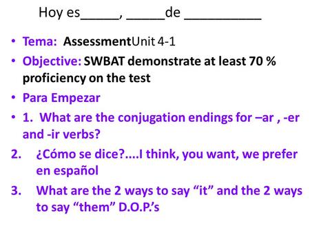 Hoy es_____, _____de __________ Tema: AssessmentUnit 4-1 Objective: SWBAT demonstrate at least 70 % proficiency on the test Para Empezar 1. What are the.