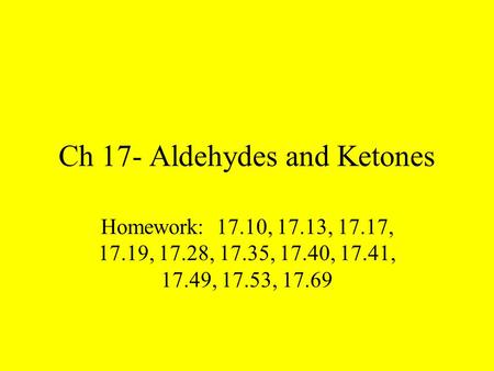 Ch 17- Aldehydes and Ketones Homework: 17.10, 17.13, 17.17, 17.19, 17.28, 17.35, 17.40, 17.41, 17.49, 17.53, 17.69.