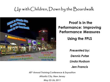 Up with Children – Down by the Boardwalk 1 48 th Annual Training Conference & Exposition Atlantic City, New Jersey May 22-26, 2011 Proof is in the Performance: