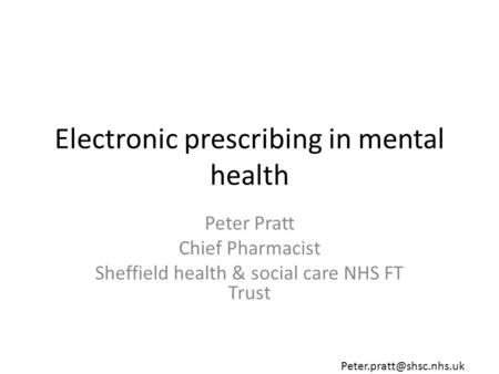 Electronic prescribing in mental health Peter Pratt Chief Pharmacist Sheffield health & social care NHS FT Trust