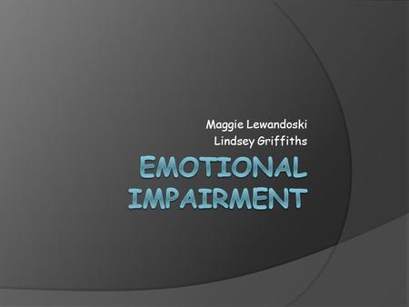 Maggie Lewandoski Lindsey Griffiths. Definition Emotional impairment is determined through the manifestation of behavioral problems over an extended period.