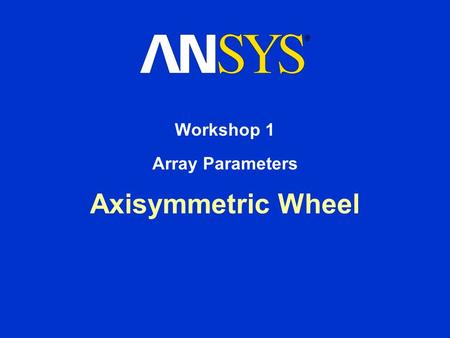 Axisymmetric Wheel Workshop 1 Array Parameters. Workshop Supplement October 30, 2001 Inventory #001572 W1-2 1. Array Parameters Axisymmetric Wheel Determine.