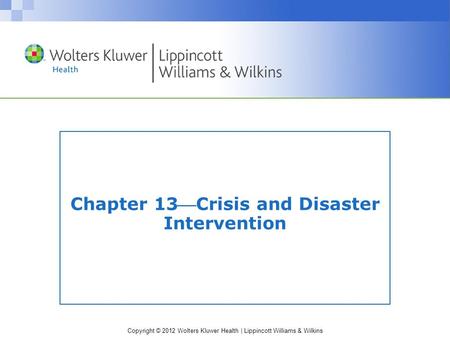 Copyright © 2012 Wolters Kluwer Health | Lippincott Williams & Wilkins Chapter 13Crisis and Disaster Intervention.