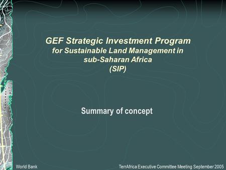 Summary of concept TerrAfrica Executive Committee Meeting September 2005 GEF Strategic Investment Program for Sustainable Land Management in sub-Saharan.