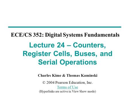 Charles Kime & Thomas Kaminski © 2004 Pearson Education, Inc. Terms of Use (Hyperlinks are active in View Show mode) Terms of Use ECE/CS 352: Digital Systems.