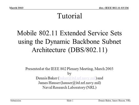 Doc.: IEEE 802.11-03/236 Submission March 2003 Dennis Baker, James Hauser, NRLSlide 1 Tutorial Mobile 802.11 Extended Service Sets using the Dynamic Backbone.