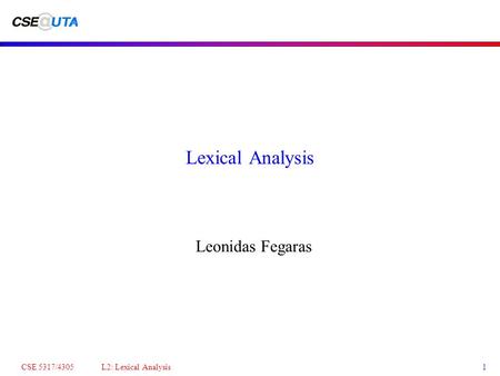 CSE 5317/4305 L2: Lexical Analysis1 Lexical Analysis Leonidas Fegaras.