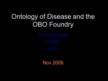 Ontology of Disease and the OBO Foundry Chris Mungall NCBO GO Nov 2006.