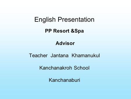 English Presentation PP Resort &Spa Advisor Teacher Jantana Khamanukul Kanchanakroh School Kanchanaburi.