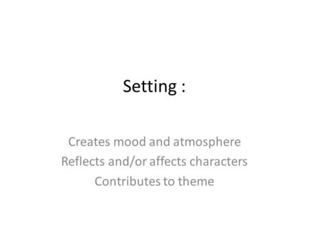 Setting : Creates mood and atmosphere Reflects and/or affects characters Contributes to theme.