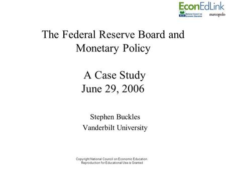 Copyright National Council on Economic Education. Reproduction for Educational Use is Granted The Federal Reserve Board and Monetary Policy A Case Study.