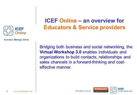 Brought to you by 1 www.icefonline.com ICEF Online – an overview for Educators & Service providers Bridging both business and social networking, the Virtual.