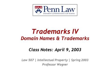 Trademarks IV Domain Names & Trademarks Class Notes: April 9, 2003 Law 507 | Intellectual Property | Spring 2003 Professor Wagner.