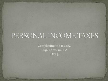 Completing the 1040EZ 1040 EZ vs. 1040 A Day 3. Read the Tax Process article In your notebook: What is the maximum income you can earn in order to complete.