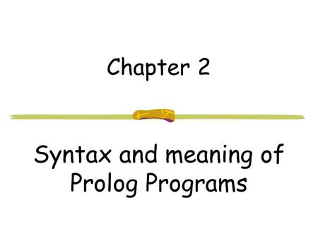 Chapter 2 Syntax and meaning of Prolog Programs. 344-302 LP and Prolog Chapter 22 PROLOG domains variable name = type predicates relation(variable name,