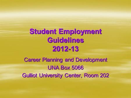 Student Employment Guidelines 2012-13 Career Planning and Development UNA Box 5066 Gulliot University Center, Room 202.