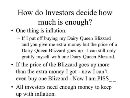 How do Investors decide how much is enough? One thing is inflation. –If I put off buying my Dairy Queen Blizzard and you give me extra money but the price.