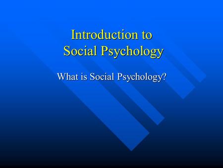 Introduction to Social Psychology What is Social Psychology?