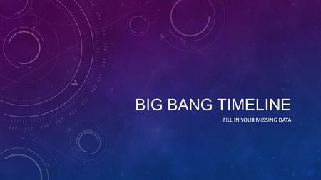 BIG BANG TIMELINE FILL IN YOUR MISSING DATA. THE BIG BANG 0 to 10 -43 seconds Temperature- theorized to be infinite Infinitely small, Infinitely Dense,