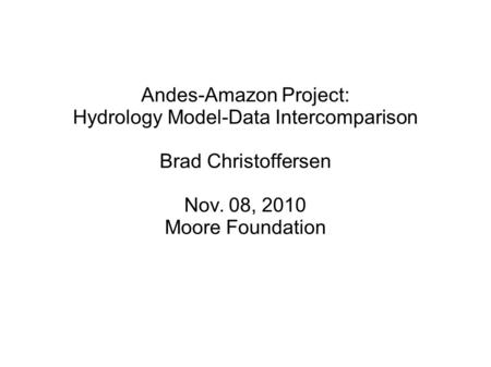 Andes-Amazon Project: Hydrology Model-Data Intercomparison Brad Christoffersen Nov. 08, 2010 Moore Foundation.