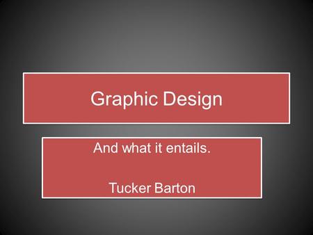 Graphic Design And what it entails. Tucker Barton And what it entails. Tucker Barton.