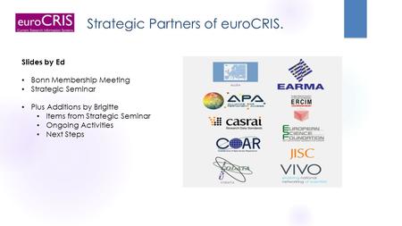 Strategic Partners of euroCRIS. Slides by Ed Bonn Membership Meeting Strategic Seminar Plus Additions by Brigitte Items from Strategic Seminar Ongoing.