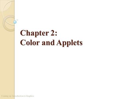 Chapter 2: Color and Applets Coming up: Introduction to Graphics.