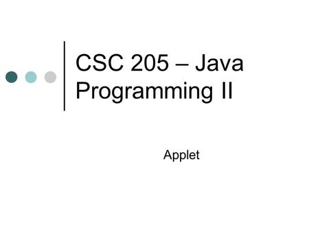 CSC 205 – Java Programming II Applet. Types of Java Programs Applets Applications Console applications Graphics applications Applications are stand-alone.