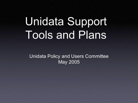 Unidata Support Tools and Plans Unidata Policy and Users Committee May 2005.