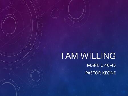 I AM WILLING MARK 1:40-45 PASTOR KEONE. Mark 1:40-45 40 A man with leprosy came to him and begged him on his knees, If you are willing, you can make.