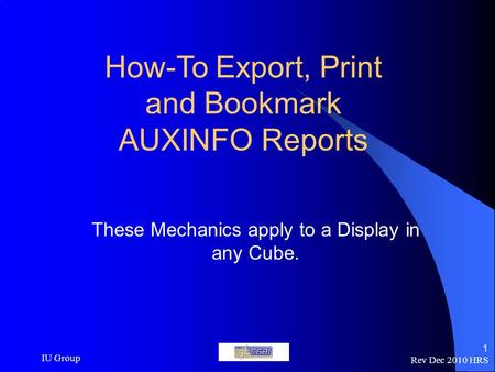 Rev Dec 2010 HRS IU Group 1 How-To Export, Print and Bookmark AUXINFO Reports These Mechanics apply to a Display in any Cube.