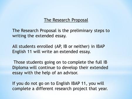 The Research Proposal The Research Proposal is the preliminary steps to writing the extended essay. All students enrolled (AP, IB or neither) in IBAP English.