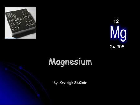 12 Magnesium 24.305 By: Kayleigh St.Clair.