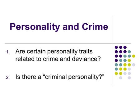 Personality and Crime 1. Are certain personality traits related to crime and deviance? 2. Is there a “criminal personality?”