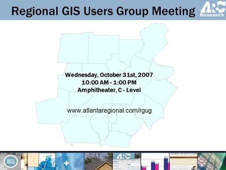 Regional GIS Users Group Meeting Wednesday, October 31st, 2007 10:00 AM - 1:00 PM Amphitheater, C - Level www.atlantaregional.com/rgug.