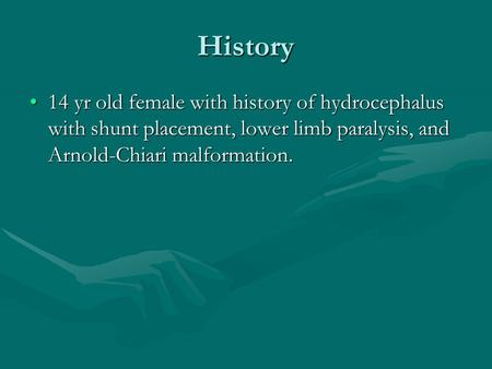 History 14 yr old female with history of hydrocephalus with shunt placement, lower limb paralysis, and Arnold-Chiari malformation.14 yr old female with.