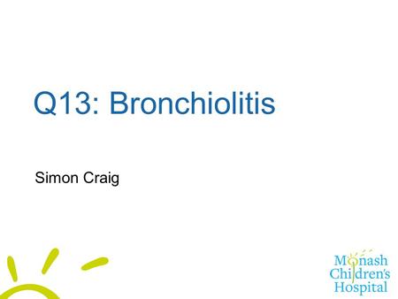 Q13: Bronchiolitis Simon Craig. 3 parts Table – clinical severity List of risk factors for severe complications Indications for a chest x-ray.