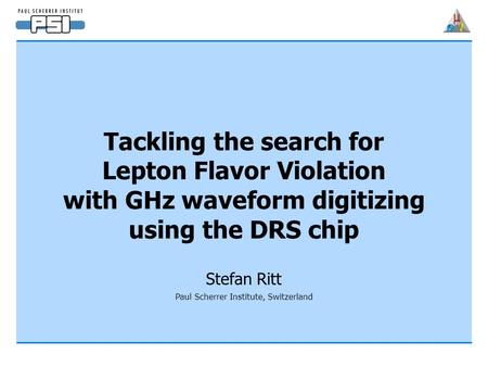 Tackling the search for Lepton Flavor Violation with GHz waveform digitizing using the DRS chip Stefan Ritt Paul Scherrer Institute, Switzerland.