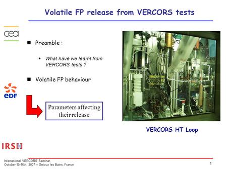 1 International VERCORS Seminar, October 15-16th, 2007 – Gréoux les Bains, France Volatile FP release from VERCORS tests Preamble :  What have we learnt.