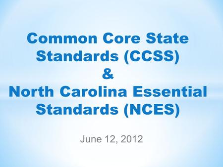 Common Core State Standards (CCSS) & North Carolina Essential Standards (NCES) June 12, 2012.