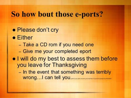 So how bout those e-ports? Please don’t cry Either – Take a CD rom if you need one – Give me your completed eport I will do my best to assess them before.