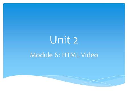 Unit 2 Module 6: HTML Video.  Use the tag  Use the for adding closed captions or other timed text  Why learn coding skills?  From the experts 